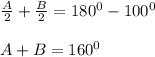 \frac{A}{2}+\frac{B}{2}=180^0-100^0\\\\A+B=160^0