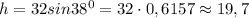 h=32sin38^0=32\cdot0,6157\approx19,7