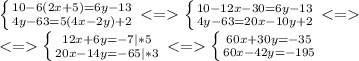 \left \{ {{10-6(2x+5)=6y-13} \atop {4y-63=5(4x-2y)+2}} \right. \left \{ {{10-12x-30=6y-13} \atop {4y-63=20x-10y+2}} \right. \\\ \left \{ {{12x+6y=-7|*5} \atop {20x-14y=-65|*3}} \right.\left \{ {{60x+30y=-35} \atop {60x-42y=-195}} \right.