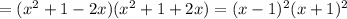 =(x^2+1-2x)(x^2+1+2x)=(x-1)^2(x+1)^2