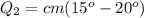 Q_{2}=cm(15^o-20^o)