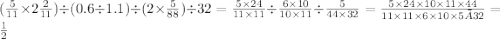 ( \frac{5}{11} \times 2 \frac{2}{11} ) \div (0.6 \div 1.1) \div (2 \times \frac{5}{88} ) \div 32 = \frac{5 \times 24}{11 \times 11} \div \frac{6 \times 10}{10 \times 11} \div \frac{5}{44 \times 32} = \frac{5 \times 24 \times 10 \times 11 \times 44 }{11 \times 11 \times 6 \times 10 \times 5×32} = \frac{1}{2} \\