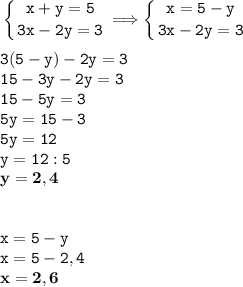 \tt\displaystyle \left \{ {{x+y=5} \atop {3x-2y=3}} \right. \Longrightarrow \left \{ {{x=5-y} \atop {3x-2y=3}} \right. \\\\3(5-y)-2y=3\\15-3y-2y=3\\15-5y=3\\5y=15-3\\5y=12\\y=12:5\\\bold{y=2,4}\\\\\\x=5-y\\x=5-2,4\\\bold{x=2,6}