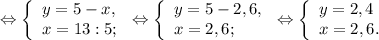 \Leftrightarrow\left \{ \begin{array}{lcl} {{y=5-x,} \\ {x=13:5;}} \end{array} \right.\Leftrightarrow\left \{ \begin{array}{lcl} {{y=5-2,6,} \\ {x=2,6;}} \end{array} \right.\Leftrightarrow\left \{ \begin{array}{lcl} {{y=2,4} \\ {x=2,6.}} \end{array} \right.