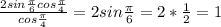 \frac{2sin\frac{\pi}{6}cos\frac{\pi}{4}}{cos\frac{\pi}{4}}=2sin\frac{\pi}{6}}=2*\frac{1}{2}=1