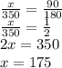 \frac{x}{350}=\frac{90}{180}\\\frac{x}{350}=\frac{1}{2}\\2x=350\\x=175