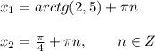 x_1=arctg(2,5)+\pi n \\ \\ x_2=\frac{\pi}{4}+\pi n,\ \ \ \ \ \ n \in Z