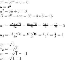 x^4-6x^2+5=0 \\ u=x^2 \\ u^2-6u+5=0 \\ D=b^2-4ac=36-4*5=16 \\ \\ u_1=\frac {-b+\sqrt {D}}{2a}=\frac {6+\sqrt{16}}{2}=\frac {6+4}{2}=\frac {10}{2}=5 \\ \\ u_2=\frac {-b-\sqrt {D}}{2a}=\frac {6-\sqrt{16}}{2}=\frac {6-4}{2}=\frac {2}{2}=1 \\ \\ x_1=\sqrt {5} \\ x_2=-\sqrt {5} \\ x_1=-\sqrt {1} = -1\\ x_1=\sqrt {1} =1\\