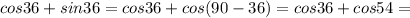 \displaystyle cos 36+ sin 36 = cos 36 +cos (90-36)= cos 36+cos 54=