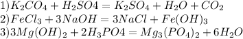 1)K_2CO_4+H_2SO4=K_2SO_4+H_2O+CO_2\\2)FeCl_3+3NaOH=3NaCl+Fe(OH)_3\\ 3)3Mg(OH)_2+2H_3PO4=Mg_3(PO_4)_2+6H_2O