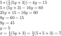 5*(\frac{1}{4}(5y+3))-4y=15\\ 5*(5y+3)-16y=60\\ 25y+15-16y=60\\ 9y=60-15\\ 9y=45\\ y=5\\ x=\frac{1}{4}(5y+3)=\frac{1}{4}(5*5+3)=7