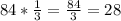 84*\frac{1}{3}=\frac{84}{3}=28