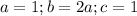 a=1; b=2a; c=1