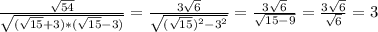 \frac{\sqrt{54}}{\sqrt{(\sqrt{15}+3)*(\sqrt{15}-3)}}=\frac{3\sqrt{6}}{\sqrt{(\sqrt{15})^2-3^2}}=\frac{3\sqrt{6}}{\sqrt{15-9}}=\frac{3\sqrt{6}}{\sqrt{6}}=3