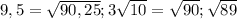 9,5=\sqrt{90,25};3 \sqrt{10} =\sqrt{90};\sqrt{89}