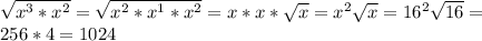 \sqrt{x^3*x^2}=\sqrt{x^2*x^1*x^2}=x*x*\sqrt{x}=x^2\sqrt{x}=16^2\sqrt{16}=\\256*4=1024