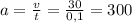 a=\frac{v}{t}=\frac{30}{0,1}=300