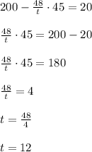 200-\frac{48}{t}\cdot45=20\\\\\frac{48}{t}\cdot45=200-20\\\\\frac{48}{t}\cdot45=180\\\\\frac{48}{t}=4\\\\t=\frac{48}{4}\\\\t=12