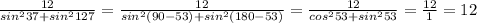 \frac{12}{sin^2 37+ sin^2 127}=\frac{12}{sin^2(90-53)+sin ^2(180-53)}=\frac{12}{cos^253+sin^253}=\frac{12}{1}=12