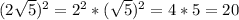 (2\sqrt5)^2=2^2*(\sqrt5)^2=4*5=20