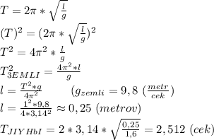 T=2\pi*\sqrt{\frac{l}{g}} \\ (T)^2=(2\pi*\sqrt{\frac{l}{g}})^2 \\ T^2=4\pi^2*\frac{l}{g} \\ T_{3EMLI}^2=\frac{4\pi^2*l}{g} \\ l=\frac{T^2*g}{4\pi^2} \ \ \ \ \ \ \ (g_{zemli}=9,8 \ (\frac{metr}{cek}) \\ l=\frac{1^2*9,8}{4*3,14^2}\approx0,25 \ (metrov) \\ T_{JIYHbI}=2*3,14*\sqrt{\frac{0,25}{1,6}}=2,512 \ (cek)