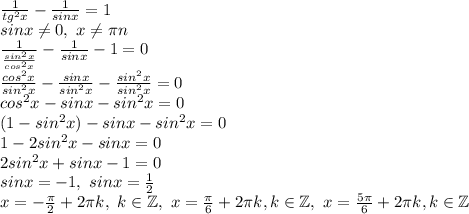 \frac{1}{tg^2x} - \frac{1}{sinx} =1\\&#10;sinx \neq 0, \ x \neq \pi n\\&#10; \frac{1}{ \frac{sin^2x}{cos^2x} } - \frac{1}{sinx} -1=0\\&#10; \frac{cos^2x}{sin^2x} - \frac{sinx}{sin^2x} - \frac{sin^2x}{sin^2x} =0\\cos^2x-sinx-sin^2x=0\\&#10;(1-sin^2x)-sinx-sin^2x=0\\&#10;1-2sin^2x-sinx=0\\&#10;2sin^2x+sinx-1=0\\&#10;sinx=-1, \ sinx= \frac{1}{2} \\&#10;x=- \frac{ \pi }{2} +2 \pi k, \ k\in\mathbb {Z}, \ x= \frac{ \pi }{6}+2 \pi k,k\in \mathbb{Z}, \ x= \frac{5 \pi }{6} +2 \pi k,k\in\mathbb{Z}