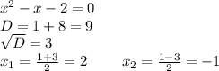 x^2-x-2=0\\D=1+8=9\\\sqrt{D}=3\\x_{1}=\frac{1+3}{2}=2\ \ \ \ \ \ \ x_{2}=\frac{1-3}{2}=-1