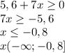 5,6 +7x\geq 0\\7x\geq-5,6\\x\leq-0,8\\x(-\infty;-0,8]