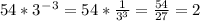 54*3^-^3=54*\frac{1}{3^3}=\frac{54}{27}=2