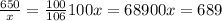 \frac{650}{x}=\frac{100}{106} 100x=68900 x=689