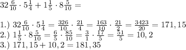 32\frac{6}{10} \cdot 5\frac{1}{4}+1\frac{1}{5}\cdot 8 \frac{5}{10}=\\\\ 1.) \ 32\frac{6}{10}\cdot 5 \frac{1}{4}=\frac{326}{10}\cdot \frac{21}{4}=\frac{163}{10}\cdot \frac{21}{2}=\frac{3423}{20}=171,15\\ 2.) \ 1\frac{1}{5}\cdot 8 \frac{5}{10}=\frac{6}{5}\cdot \frac{85}{10}=\frac{3}{1}\cdot \frac{17}{5}=\frac{51}{5}=10,2\\ 3.) \ 171,15+10,2=181,35