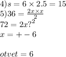 4)s = 6 \times 2.5 = 15 \\ 5)36 = \frac{2x \times x}{2} \\ 72 =2x {?}^{2} \\ x = + - 6 \\ \\ otvet = 6