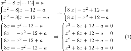 |x^2-8|x|+12|=a\\ \begin{cases} x^2-8|x|+12=a\\ x^2-8|x|+12=-a \end{cases}\Rightarrow \begin{cases} 8|x|=x^2+12-a\\ 8|x|=x^2+12+a \end{cases}\\ \begin{cases} 8x=x^2+12-a\\ 8x=-x^2-12+a\\ 8x=x^2+12+a\\ 8x=-x^2-12-a \end{cases}\Rightarrow \begin{cases} x^2-8x+12-a=0\\ x^2+8x+12-a=0\\ x^2-8x+12+a=0\\ x^2+8x+12+a=0 \end{cases}\quad\left(1\right)