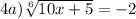 4a)\sqrt[6]{10x+5}=-2