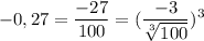 \displaystyle -0,27=\frac{-27}{100} = (\frac{-3}{\sqrt[3]{100} })^{3}