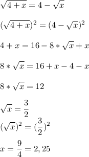 \displaystyle \sqrt{4+x}=4-\sqrt{x}\\\\(\sqrt{4+x})^{2} =(4-\sqrt{x})^{2}\\\\4+x =16-8*\sqrt{x}+x\\\\8*\sqrt{x}=16+x-4-x\\\\8*\sqrt{x}=12\\\\\sqrt{x}=\frac{3}{2}\\(\sqrt{x})^{2}=(\frac{3}{2} )^{2}\\\\x=\frac{9}{4}=2,25