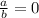 \frac{a}{b} =0