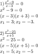 1) \frac{x^2-9}{x-3} =0\\x^2-9=0\\(x-3)(x+3)=0\\x_1=3; x_2=-3.\\\\2) \frac{x^2-25}{x+5} \\x^2-25=0\\(x-5)(x+5)=0\\x_1=5; x_2=-5