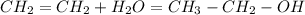 CH_2 = CH_2 + H_2O = CH_3 - CH_2 - OH