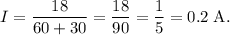 I = \dfrac{18}{60 + 30} = \dfrac{18}{90} = \dfrac{1}{5} = 0.2 \; \text{A}.