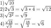 1)\sqrt{10}\\2)2\sqrt{3}=\sqrt{3*4}=\sqrt{12}\\3)\sqrt{3^2}=\sqrt{9}\\4)\frac{\sqrt{18}}{\sqrt{3}}=\sqrt{\frac{18}{3}}=\sqrt{6}