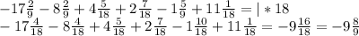 -17 \frac{2}{9}-8\frac{2}{9} +4 \frac{5}{18}+2 \frac{7}{18}-1 \frac{5}{9}+11 \frac{1}{18}= | *18\\ -17\frac{4}{18}-8\frac{4}{18}+4\frac{5}{18}+2\frac{7}{18}-1\frac{10}{18}+11\frac{1}{18}=-9\frac{16}{18}=-9\frac{8}{9}