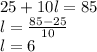 25+10l=85\\ l= \frac{85-25}{10}\\ l=6