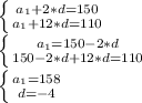 \left \{ {{a_{1}+ 2*d=150} \atop {a_{1}+12*d=110}} \right.\\ \left \{ {{a_{1}=150-2*d} \atop {150-2*d+12*d=110}} \right.\\ \left \{ {{a_{1}=158} \atop {d=-4}} \right.\\