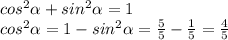 cos^2\alpha+sin^2\alpha=1\\cos^2\alpha=1-sin^2\alpha=\frac{5}{5}-\frac{1}{5}=\frac{4}{5}