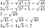 4\sqrt {3}=\sqrt {4^2*3}=\sqrt {48} \\\ 3\sqrt {5}=\sqrt{3^2*5}=\sqrt {45} \\ 7=\sqrt {49} \\ \sqrt {45}