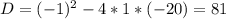 D=(-1)^{2} -4*1*(-20)=81