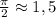 \frac{\pi}{2}\approx1,5