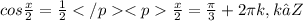 cos\frac{x}{2}=\frac{1}{2} </p&#10;<p\frac{x}{2}=\frac{\pi}{3}+2\pi k, k∈Z