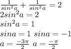 \frac{1}{sin^2a}+\frac{1}{sin^2a}=2\\ 2sin^2a=2\\ sin^2a=1\\ sina=1 \ sina=-1\\ a=\frac{-3\pi}{2} \ a=\frac{-\pi}{2}